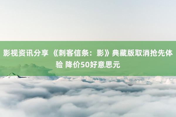 影视资讯分享 《刺客信条：影》典藏版取消抢先体验 降价50好意思元