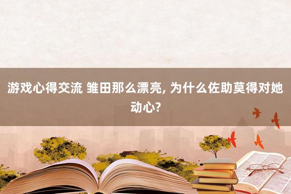 游戏心得交流 雏田那么漂亮, 为什么佐助莫得对她动心?