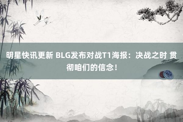 明星快讯更新 BLG发布对战T1海报：决战之时 贯彻咱们的信念！