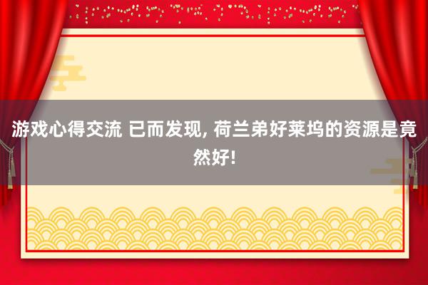 游戏心得交流 已而发现, 荷兰弟好莱坞的资源是竟然好!