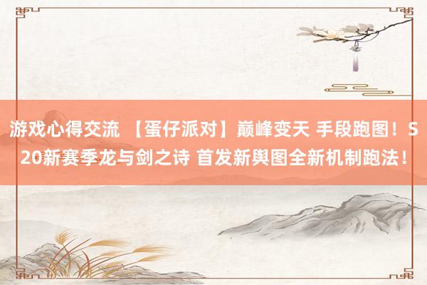 游戏心得交流 【蛋仔派对】巅峰变天 手段跑图！S20新赛季龙与剑之诗 首发新舆图全新机制跑法！