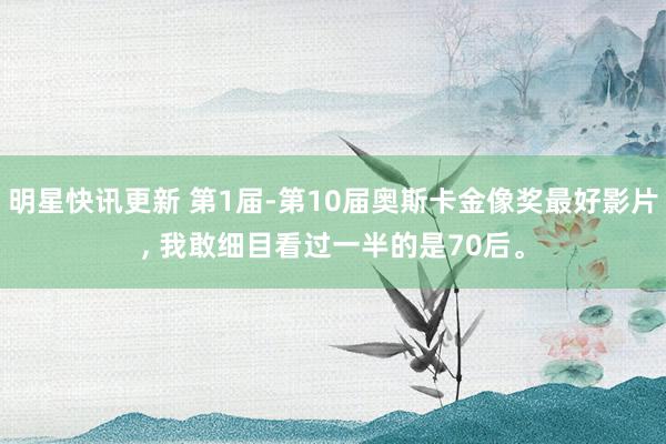 明星快讯更新 第1届-第10届奥斯卡金像奖最好影片, 我敢细目看过一半的是70后。