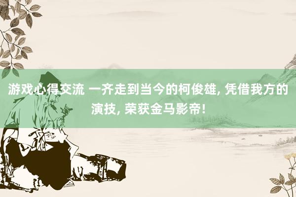 游戏心得交流 一齐走到当今的柯俊雄, 凭借我方的演技, 荣获金马影帝!