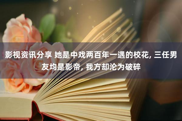 影视资讯分享 她是中戏两百年一遇的校花, 三任男友均是影帝, 我方却沦为破碎