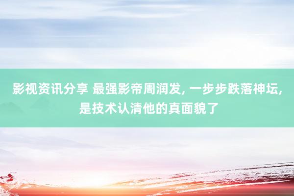 影视资讯分享 最强影帝周润发, 一步步跌落神坛, 是技术认清他的真面貌了