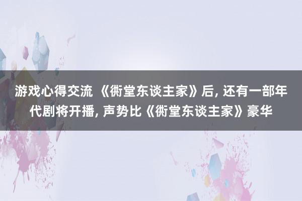 游戏心得交流 《衖堂东谈主家》后, 还有一部年代剧将开播, 声势比《衖堂东谈主家》豪华