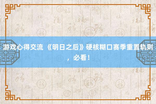 游戏心得交流 《明日之后》硬核糊口赛季重置轨则，必看！