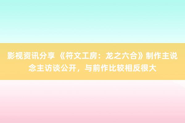 影视资讯分享 《符文工房：龙之六合》制作主说念主访谈公开，与前作比较相反很大