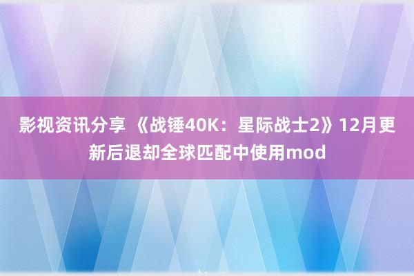 影视资讯分享 《战锤40K：星际战士2》12月更新后退却全球匹配中使用mod