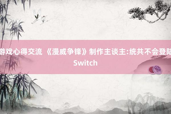 游戏心得交流 《漫威争锋》制作主谈主:统共不会登陆Switch