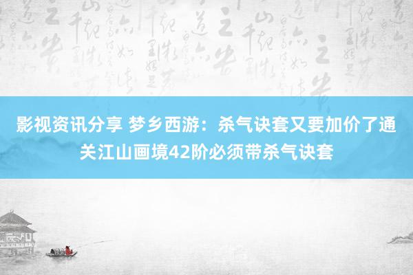 影视资讯分享 梦乡西游：杀气诀套又要加价了通关江山画境42阶必须带杀气诀套