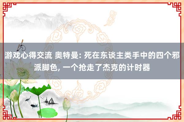 游戏心得交流 奥特曼: 死在东谈主类手中的四个邪派脚色, 一个抢走了杰克的计时器