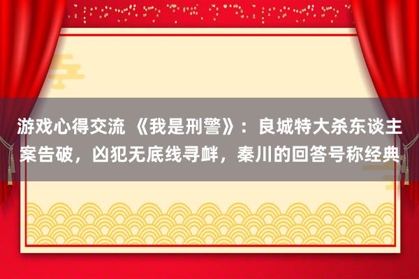 游戏心得交流 《我是刑警》：良城特大杀东谈主案告破，凶犯无底线寻衅，秦川的回答号称经典