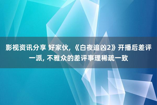 影视资讯分享 好家伙, 《白夜追凶2》开播后差评一派, 不雅众的差评事理稀疏一致