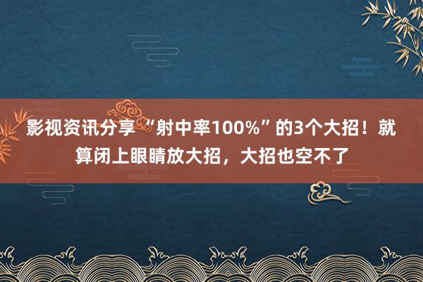 影视资讯分享 “射中率100%”的3个大招！就算闭上眼睛放大招，大招也空不了