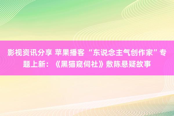 影视资讯分享 苹果播客 “东说念主气创作家”专题上新：《黑猫窥伺社》敷陈悬疑故事