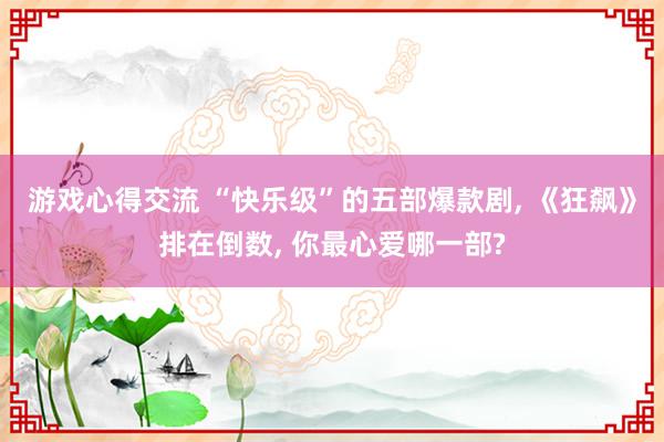 游戏心得交流 “快乐级”的五部爆款剧, 《狂飙》排在倒数, 你最心爱哪一部?