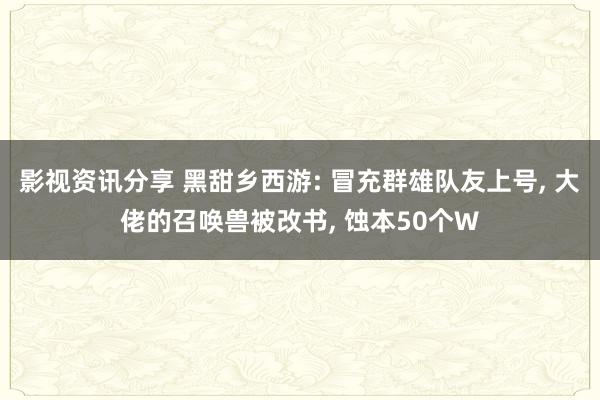 影视资讯分享 黑甜乡西游: 冒充群雄队友上号, 大佬的召唤兽被改书, 蚀本50个W