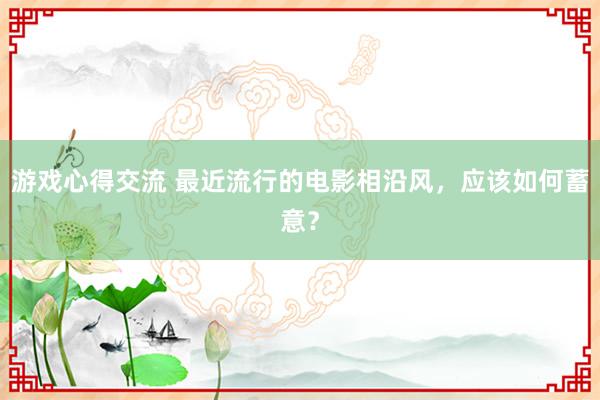 游戏心得交流 最近流行的电影相沿风，应该如何蓄意？