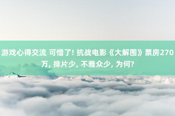 游戏心得交流 可惜了! 抗战电影《大解围》票房270万, 排片少, 不雅众少, 为何?