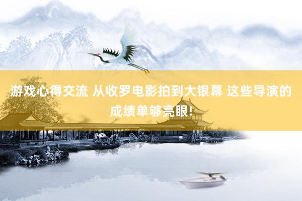 游戏心得交流 从收罗电影拍到大银幕 这些导演的成绩单够亮眼!