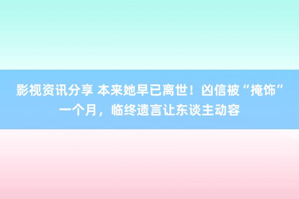 影视资讯分享 本来她早已离世！凶信被“掩饰”一个月，临终遗言让东谈主动容