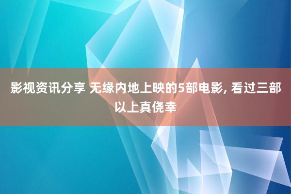 影视资讯分享 无缘内地上映的5部电影, 看过三部以上真侥幸