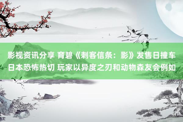 影视资讯分享 育碧《刺客信条：影》发售日撞车日本恐怖热切 玩家以异度之刃和动物森友会例如