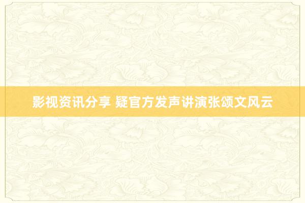 影视资讯分享 疑官方发声讲演张颂文风云