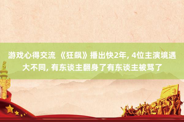 游戏心得交流 《狂飙》播出快2年, 4位主演境遇大不同, 有东谈主翻身了有东谈主被骂了