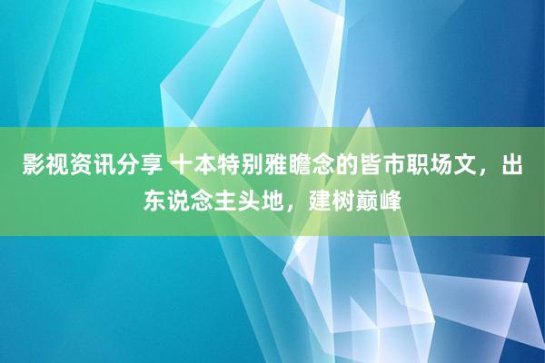 影视资讯分享 十本特别雅瞻念的皆市职场文，出东说念主头地，建树巅峰