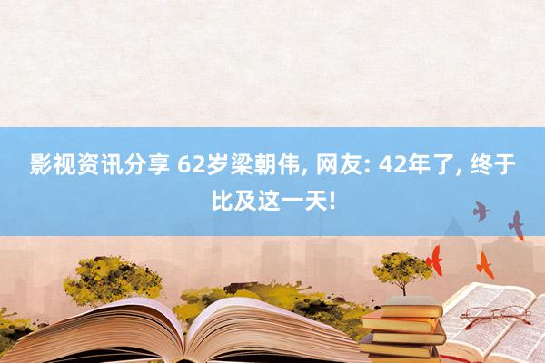 影视资讯分享 62岁梁朝伟, 网友: 42年了, 终于比及这一天!