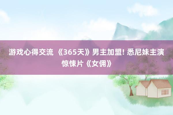 游戏心得交流 《365天》男主加盟! 悉尼妹主演惊悚片《女佣》