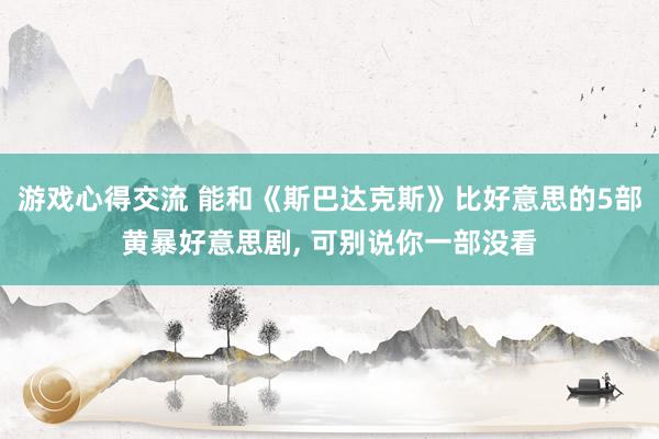 游戏心得交流 能和《斯巴达克斯》比好意思的5部黄暴好意思剧, 可别说你一部没看