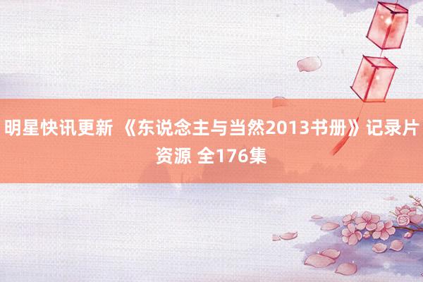 明星快讯更新 《东说念主与当然2013书册》记录片资源 全176集