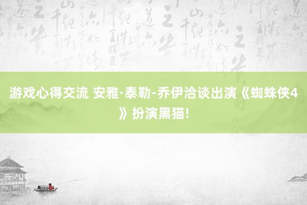 游戏心得交流 安雅·泰勒-乔伊洽谈出演《蜘蛛侠4》扮演黑猫!