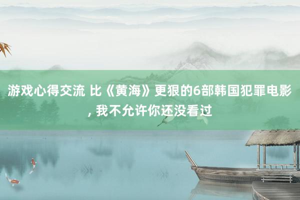 游戏心得交流 比《黄海》更狠的6部韩国犯罪电影, 我不允许你还没看过