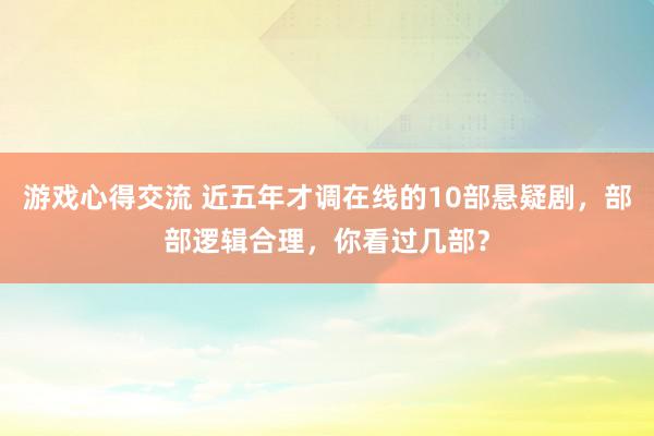 游戏心得交流 近五年才调在线的10部悬疑剧，部部逻辑合理，你看过几部？