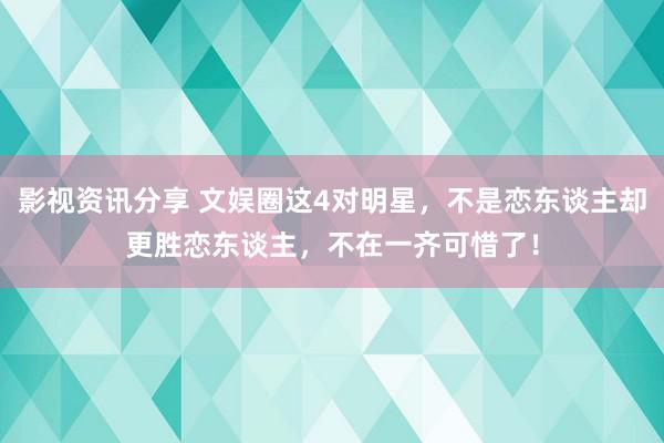 影视资讯分享 文娱圈这4对明星，不是恋东谈主却更胜恋东谈主，不在一齐可惜了！