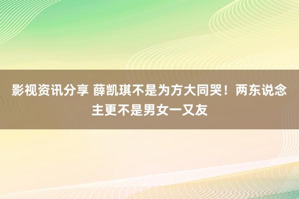 影视资讯分享 薛凯琪不是为方大同哭！两东说念主更不是男女一又友