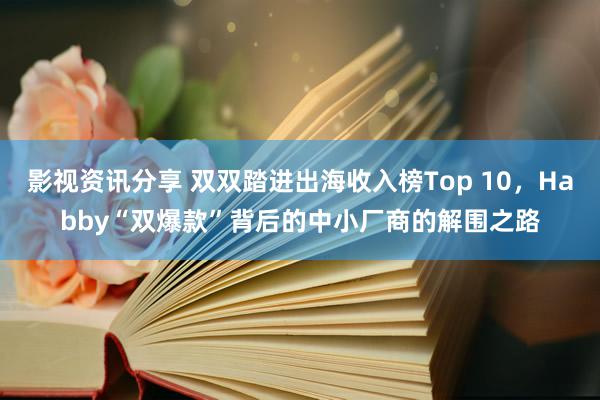 影视资讯分享 双双踏进出海收入榜Top 10，Habby“双爆款”背后的中小厂商的解围之路