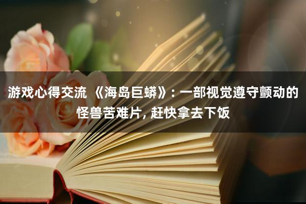 游戏心得交流 《海岛巨蟒》: 一部视觉遵守颤动的怪兽苦难片, 赶快拿去下饭