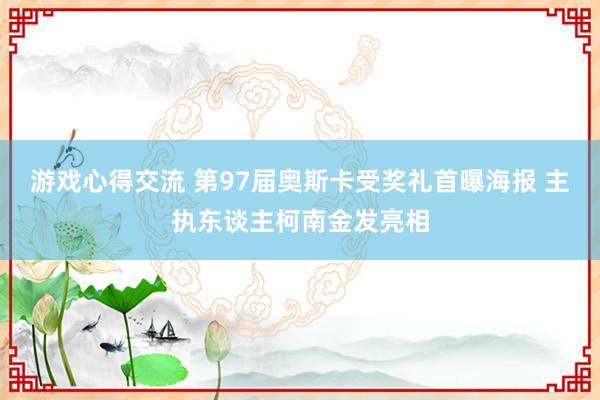 游戏心得交流 第97届奥斯卡受奖礼首曝海报 主执东谈主柯南金发亮相