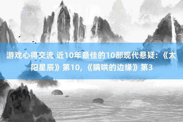 游戏心得交流 近10年最佳的10部现代悬疑: 《太阳星辰》第10, 《瞒哄的边缘》第3